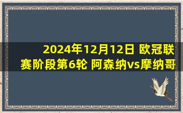 2024年12月12日 欧冠联赛阶段第6轮 阿森纳vs摩纳哥 全场录像